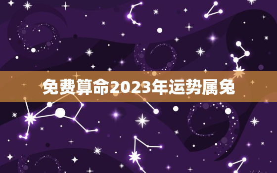 免费算命2023年运势属兔，2023年的运势