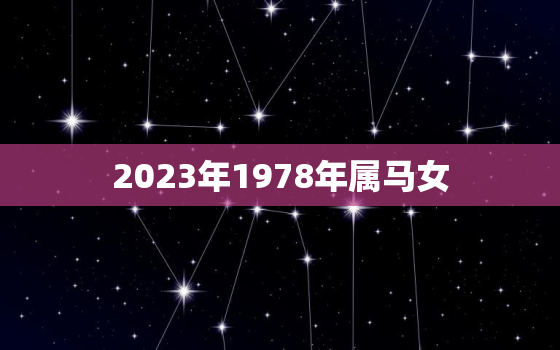 2023年1978年属马女，78年属马女2023年财运