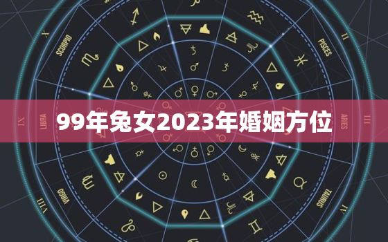 99年兔女2023年婚姻方位，1999年兔女2023年运势及运程