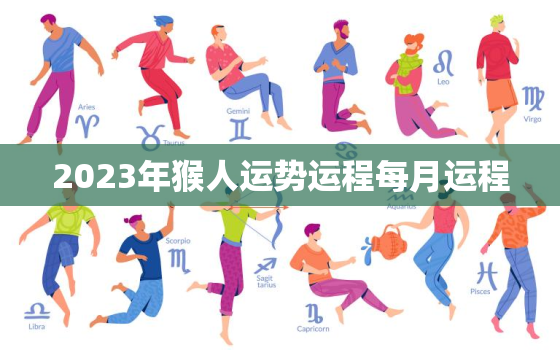 2023年猴人运势运程每月运程，2023年属猴人的全年运势