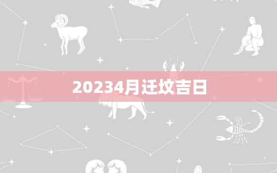 20234月迁坟吉日，2022年4月迁坟吉日查询