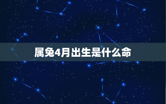 属兔4月出生是什么命，属兔4月出生是什么命格