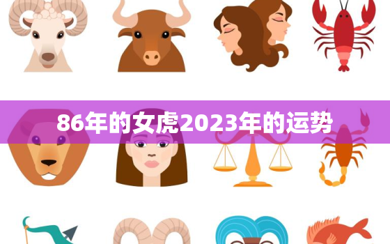 86年的女虎2023年的运势，86年属虎女2023年感情运势