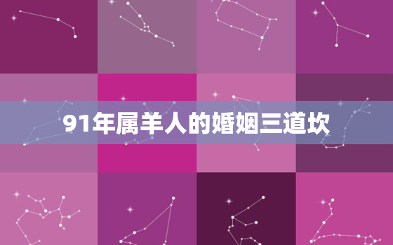 91年属羊人的婚姻三道坎，91年属羊最晚结婚