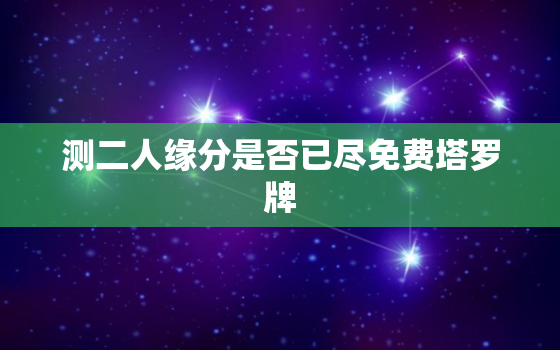 测二人缘分是否已尽免费塔罗牌，测测二人缘分