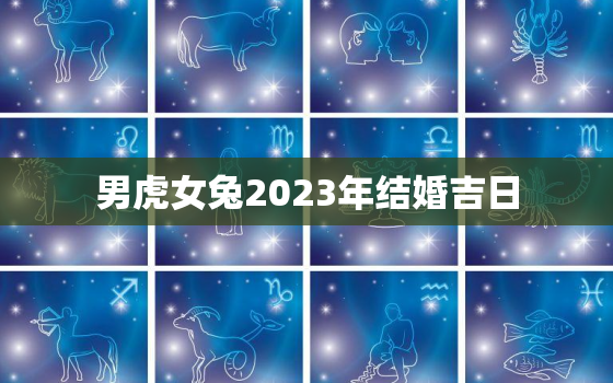 男虎女兔2023年结婚吉日，男虎女兔2022年什么时候结婚