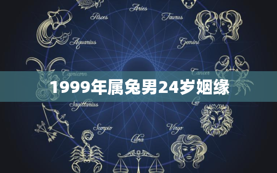 1999年属兔男24岁姻缘，1999年属兔男人注定的婚姻