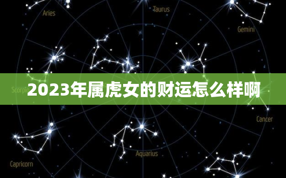 2023年属虎女的财运怎么样啊，2023年属虎女的财运怎么样啊图片