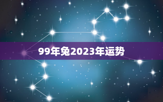 99年兔2023年运势，2023年属兔1999年出生运势女