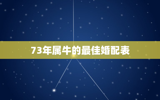 73年属牛的最佳婚配表，73年属牛的最佳配偶是什么