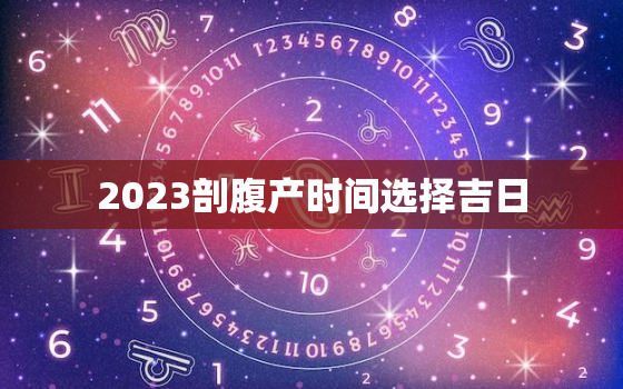 2023剖腹产时间选择吉日，2022年剖腹产吉日