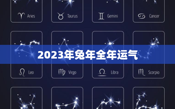 2023年兔年全年运气，2023年全年运势