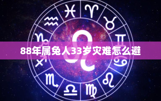 88年属兔人33岁灾难怎么避，88年属兔人33岁灾难怎么避灾