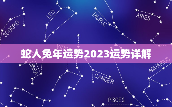 蛇人兔年运势2023运势详解，属蛇几月出生大富大贵