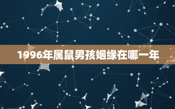 1996年属鼠男孩姻缘在哪一年，96属鼠哪一年会动婚