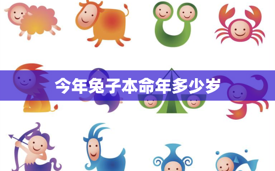 今年兔子本命年多少岁，兔子今年是本命年吗