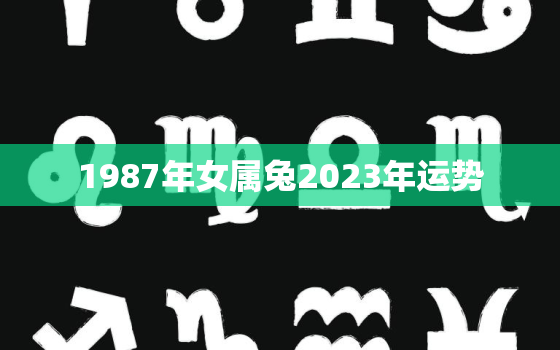 1987年女属兔2023年运势，1987年属兔2023年运势运程