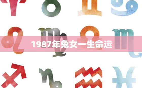 1987年兔女一生命运，87年属兔人最穷不过36岁