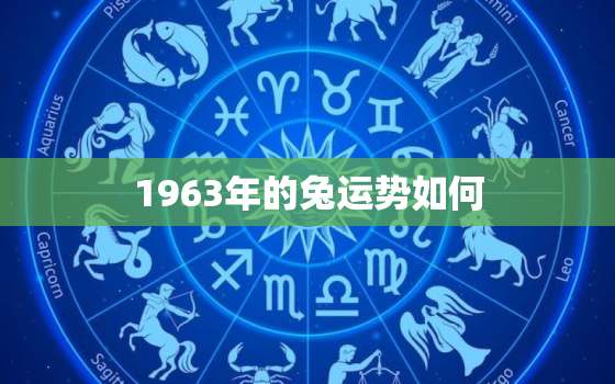 1963年的兔运势如何，1963兔年运势2021年运势如何