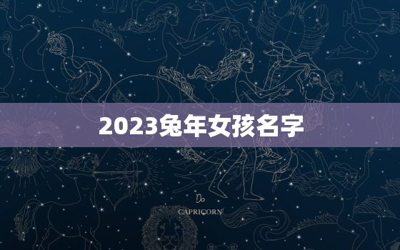 2023兔年女孩名字，2023年属兔女孩取名宜用字