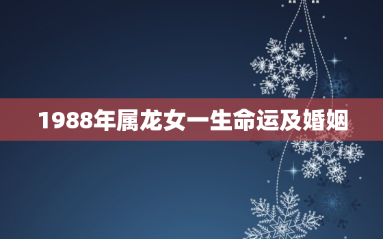 1988年属龙女一生命运及婚姻，1988年属龙 女