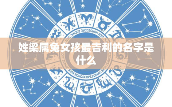 姓梁属兔女孩最吉利的名字是什么，姓梁属兔女孩最吉利的名字是什么意思