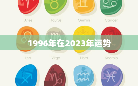 1996年在2023年运势，1996年在2023年运势如何