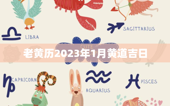 老黄历2023年1月黄道吉日，老黄历2022年黄道吉日