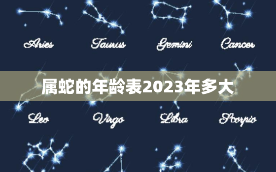 属蛇的年龄表2023年多大，2022年属蛇多大