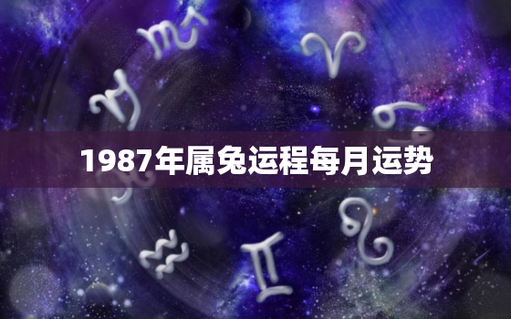 1987年属兔运程每月运势，1987年属兔运程每月运势详解