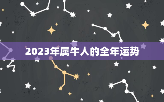 2023年属牛人的全年运势，2023年属牛人的全年运势1997年