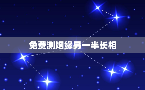 免费测姻缘另一半长相，婚姻匹配度测试免费