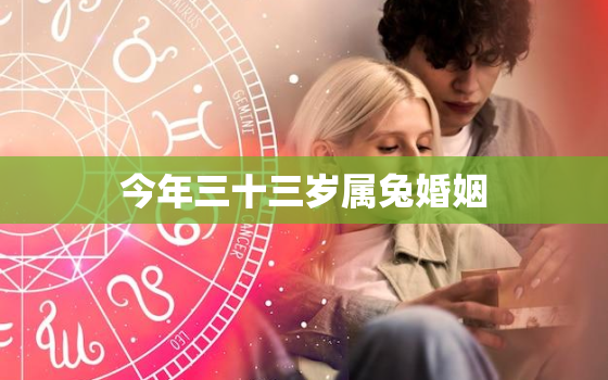 今年三十三岁属兔婚姻，属兔的33岁2020年婚姻如何