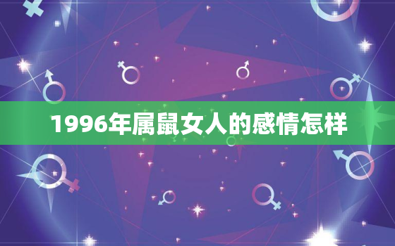 1996年属鼠女人的感情怎样，1996属鼠女生婚姻如何