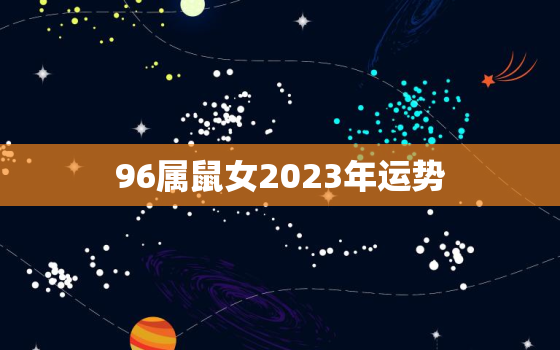 96属鼠女2023年运势，2023年属鼠女1996全年运势