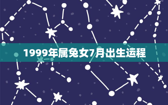 1999年属兔女7月出生运程，1999年7月属兔