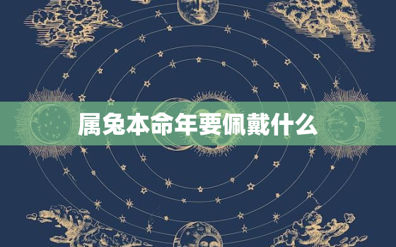 属兔本命年要佩戴什么，属兔本命年佩戴什么最好