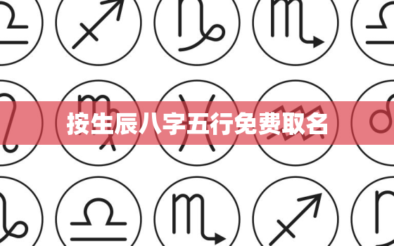 按生辰八字五行免费取名，按生辰八字五行免费取名字