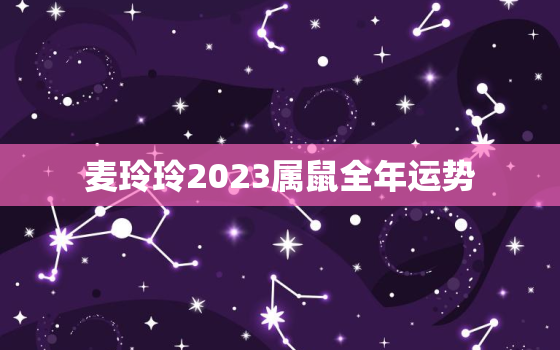 麦玲玲2023属鼠全年运势，麦玲玲2021属鼠人全年运势