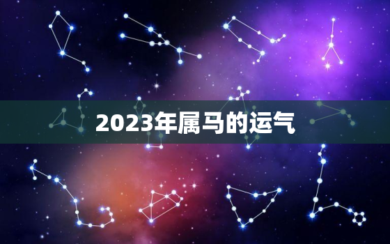 2023年属马的运气，2023年属马的运气怎么样1978年的