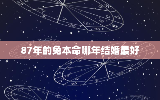 87年的兔本命哪年结婚最好，1987年属兔结婚用几月结婚