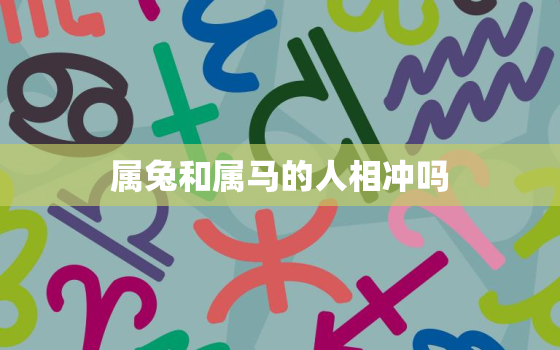 属兔和属马的人相冲吗，属兔和属马的属相合吗