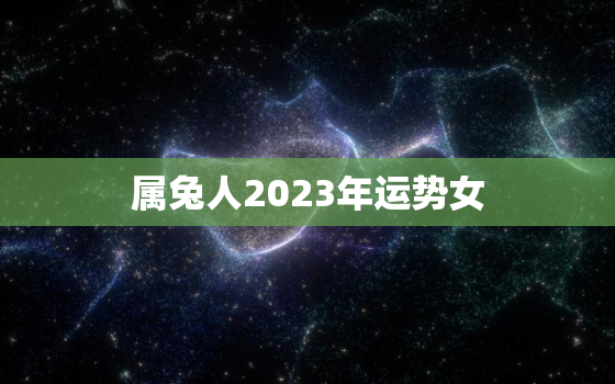 属兔人2023年运势女，1975属兔人2023年运势女