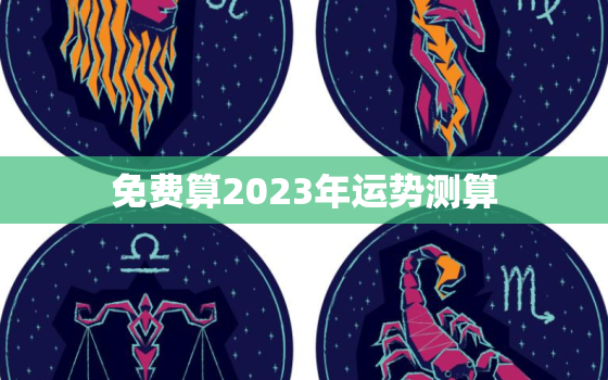 免费算2023年运势测算，运程测算2023