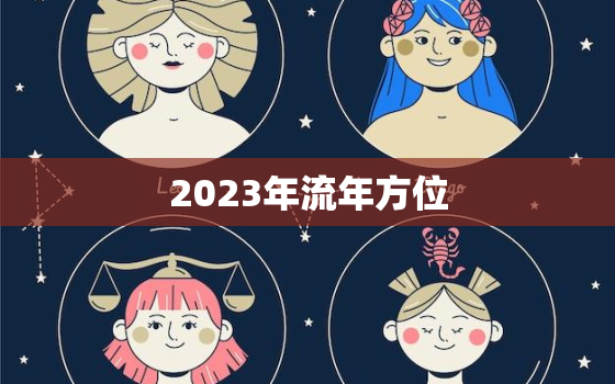 2023年流年方位，2023年流年运势分析