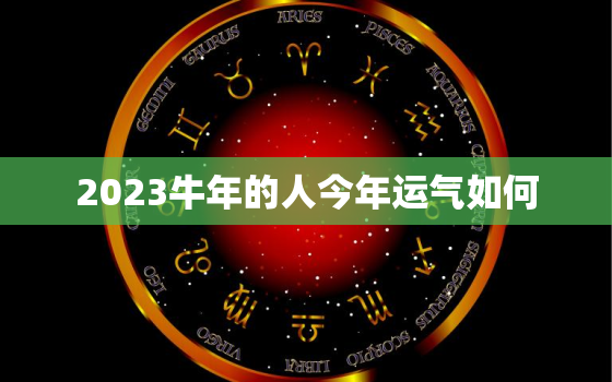 2023牛年的人今年运气如何，2023年属牛人全年运势