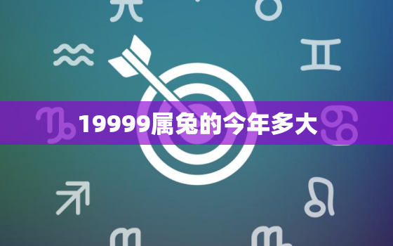 19999属兔的今年多大，99年属兔的今年多大2021