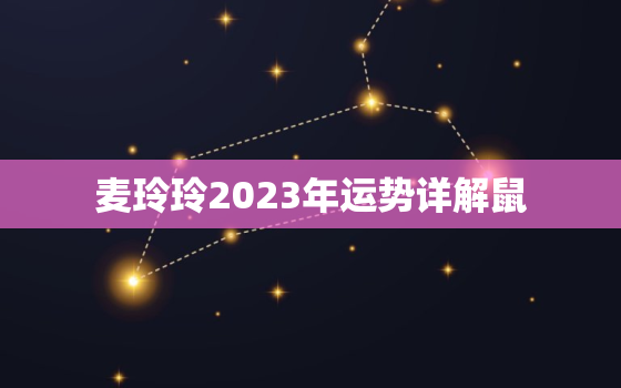 麦玲玲2023年运势详解鼠，麦玲玲2021年鼠年运程