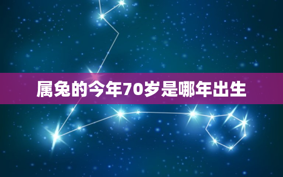 属兔的今年70岁是哪年出生，属兔的今年多大年龄