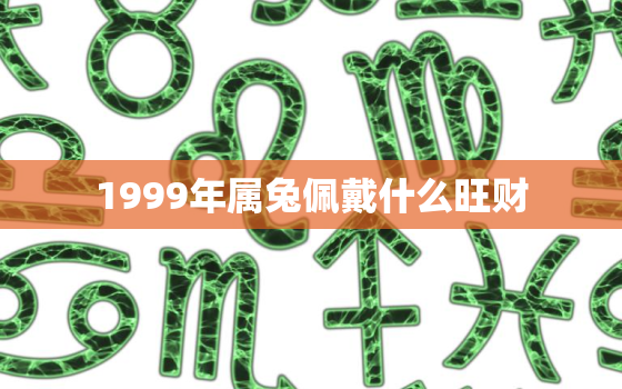 1999年属兔佩戴什么旺财，1999年属兔佩戴什么旺财运好